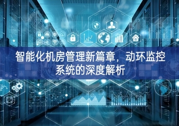 智能化機房管理新篇章，動環監控系統的深度解析