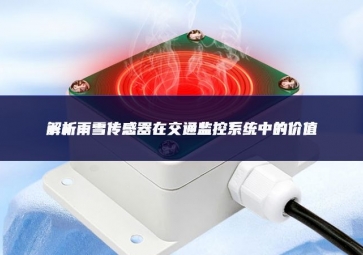 解析雨雪傳感器在交通監控系統中的價值
