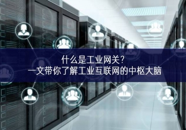 什么是工業(yè)網(wǎng)關(guān)？一文帶你了解工業(yè)互聯(lián)網(wǎng)的中樞大腦