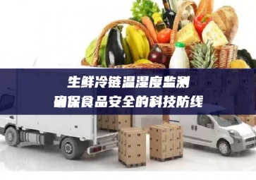 生鮮冷鏈溫濕度監測：確保食品安全的科技防線