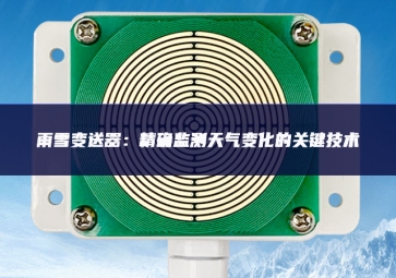 雨雪變送器：精確監測天氣變化的關鍵技術